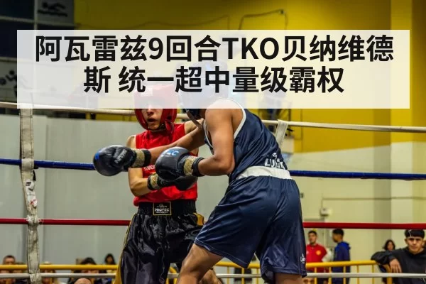 阿瓦雷兹9回合TKO贝纳维德斯 统一超中量级霸权