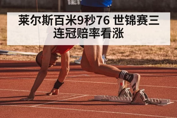 莱尔斯百米9秒76 世锦赛三连冠赔率看涨