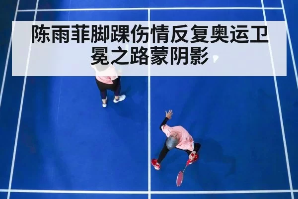 陈雨菲脚踝伤情反复奥运卫冕之路蒙阴影