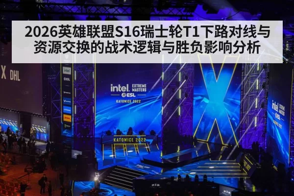 2026英雄联盟S16瑞士轮T1下路对线与资源交换的战术逻辑与胜负影响分析